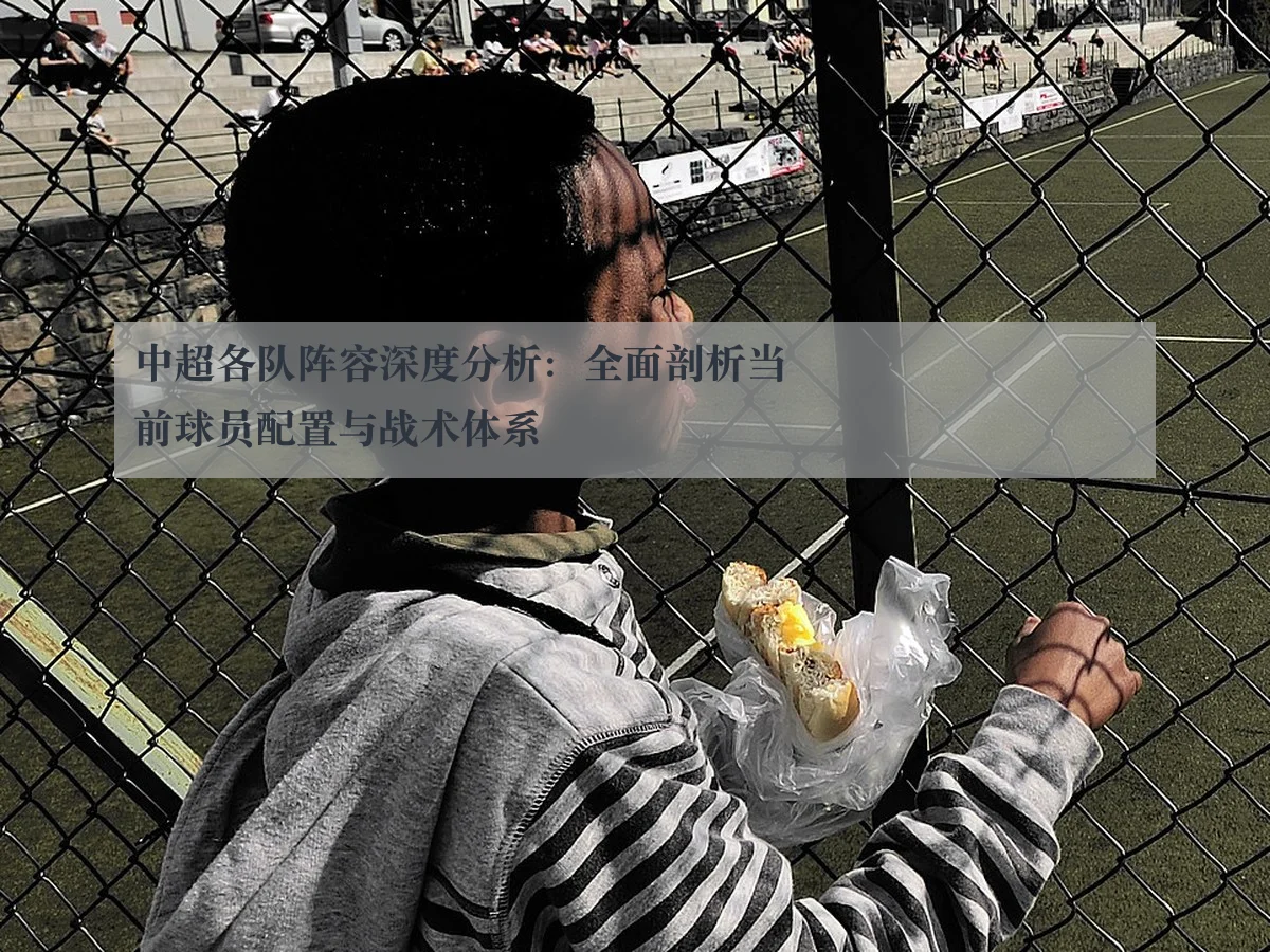 中超各队阵容深度分析：全面剖析当前球员配置与战术体系